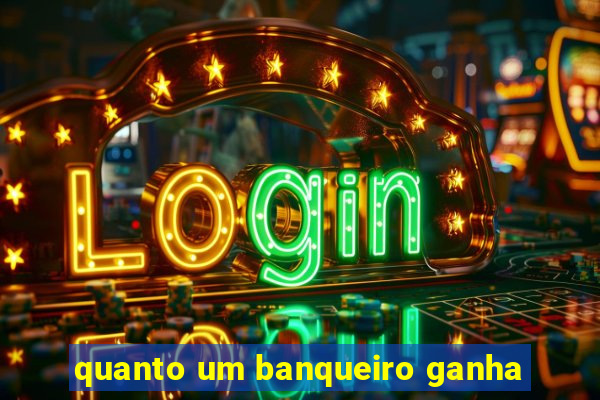 quanto um banqueiro ganha