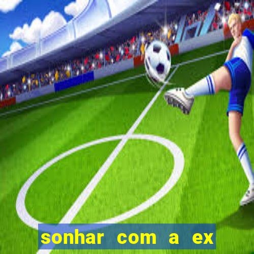 sonhar com a ex do meu marido jogo do bicho