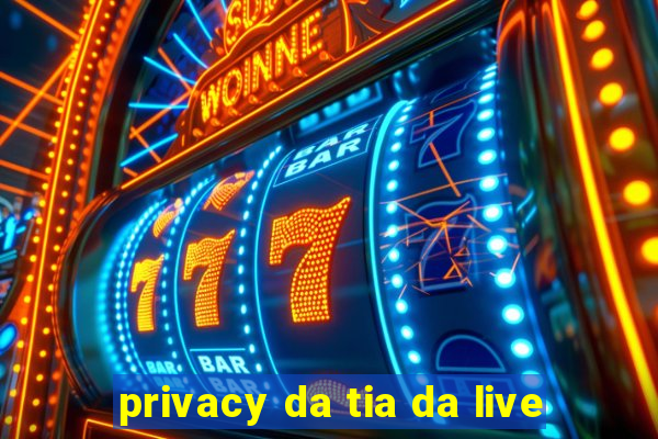 privacy da tia da live