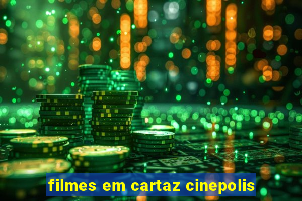 filmes em cartaz cinepolis