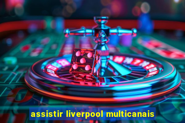 assistir liverpool multicanais