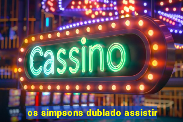 os simpsons dublado assistir