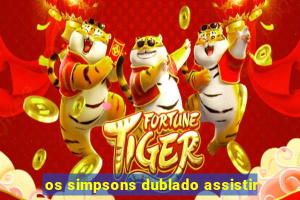 os simpsons dublado assistir