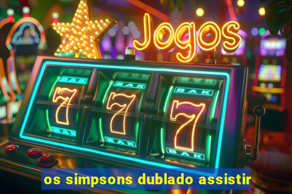 os simpsons dublado assistir