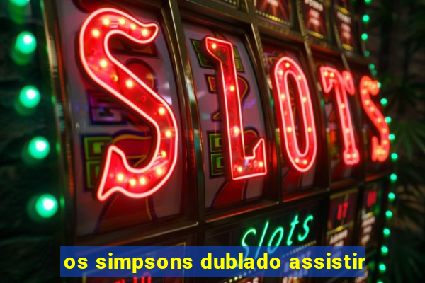 os simpsons dublado assistir