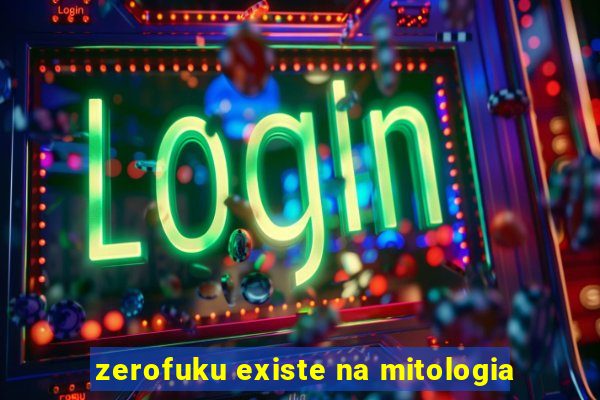 zerofuku existe na mitologia