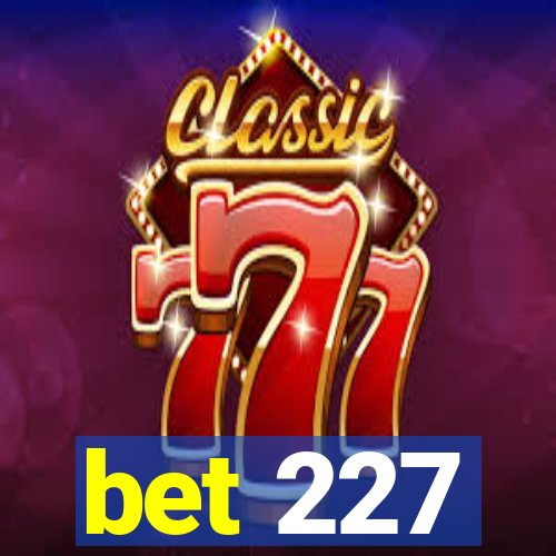 bet 227