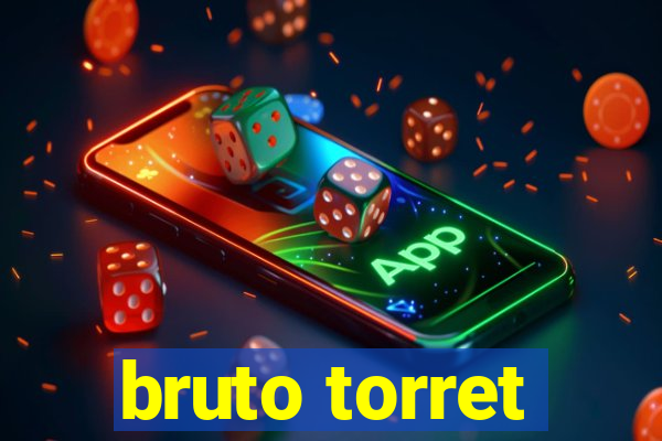 bruto torret