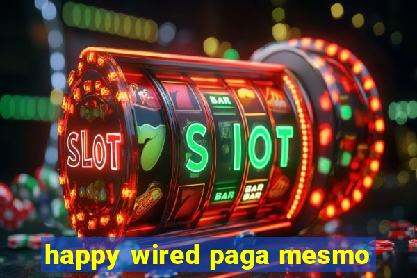 happy wired paga mesmo