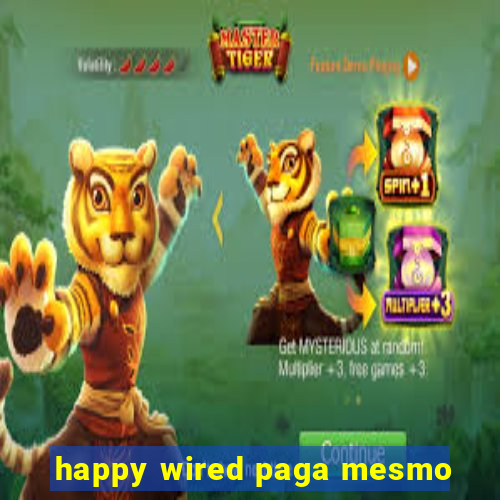 happy wired paga mesmo