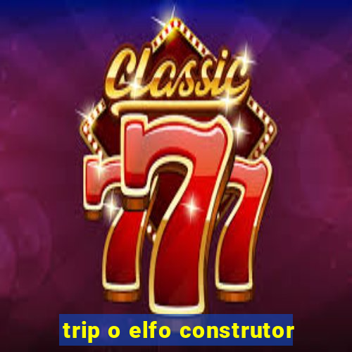 trip o elfo construtor