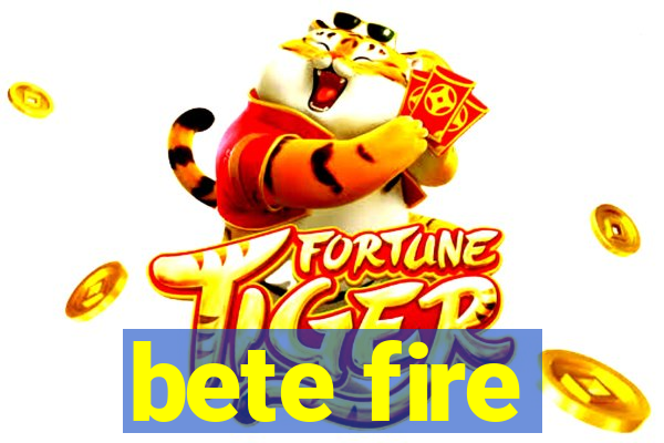 bete fire