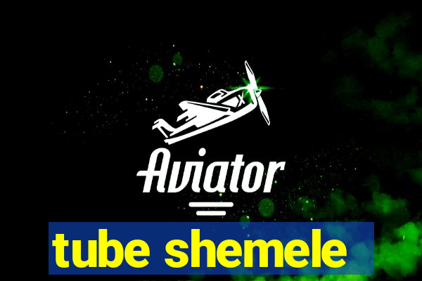 tube shemele