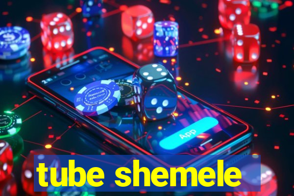 tube shemele