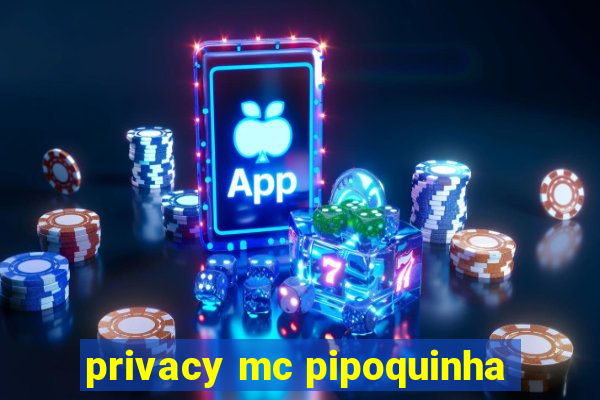 privacy mc pipoquinha