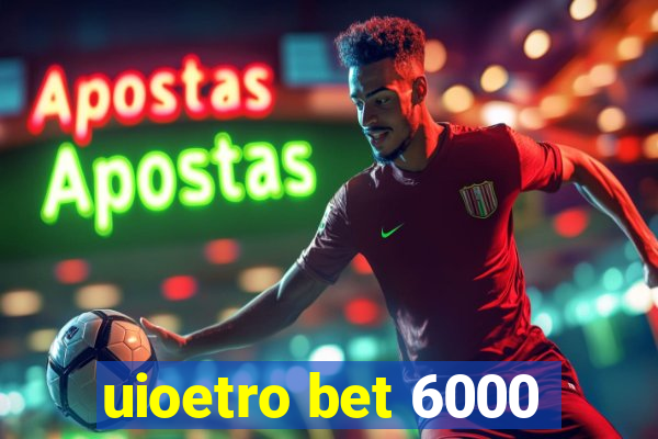 uioetro bet 6000