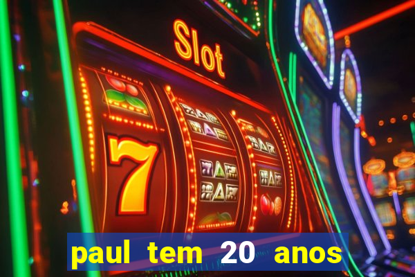 paul tem 20 anos de idade. a idade dele