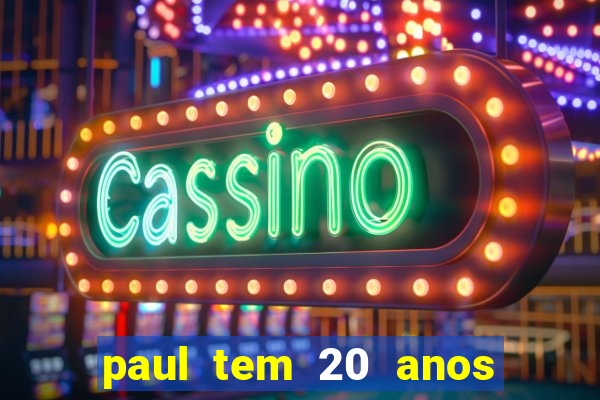 paul tem 20 anos de idade. a idade dele