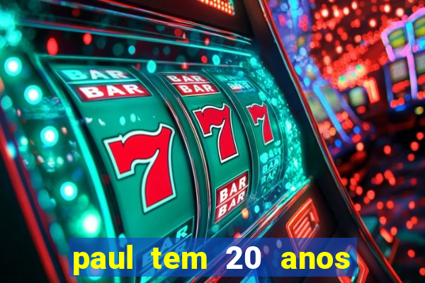 paul tem 20 anos de idade. a idade dele