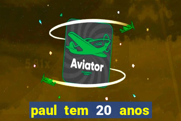 paul tem 20 anos de idade. a idade dele