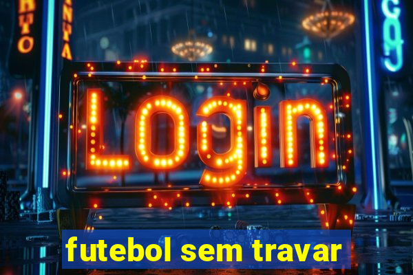 futebol sem travar