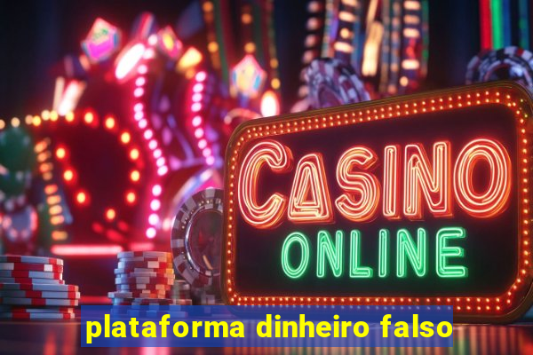 plataforma dinheiro falso