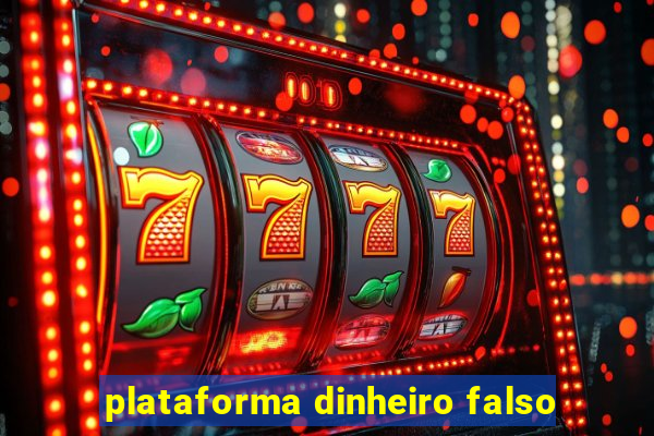 plataforma dinheiro falso