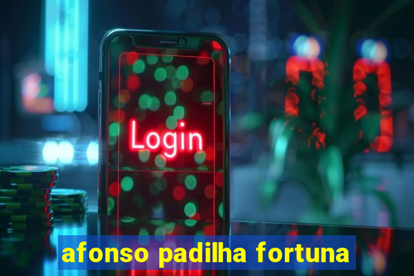 afonso padilha fortuna