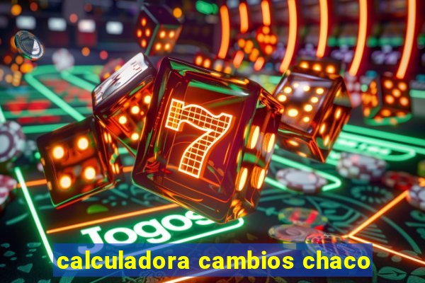 calculadora cambios chaco