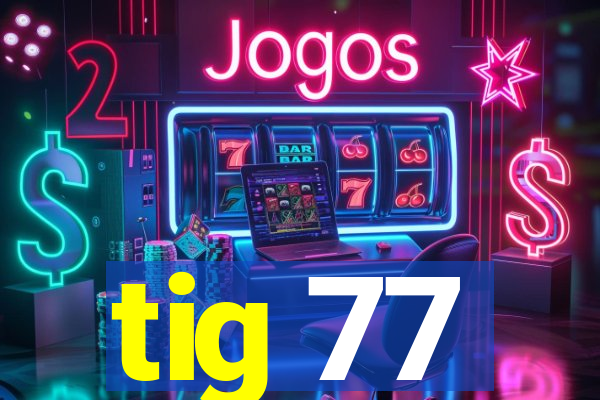 tig 77