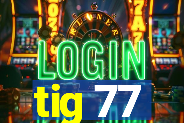 tig 77