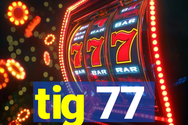 tig 77