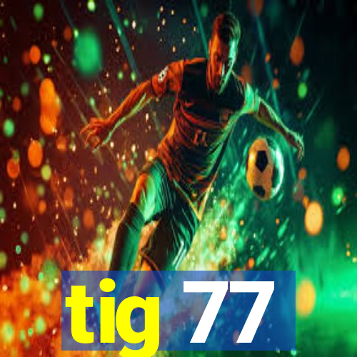 tig 77