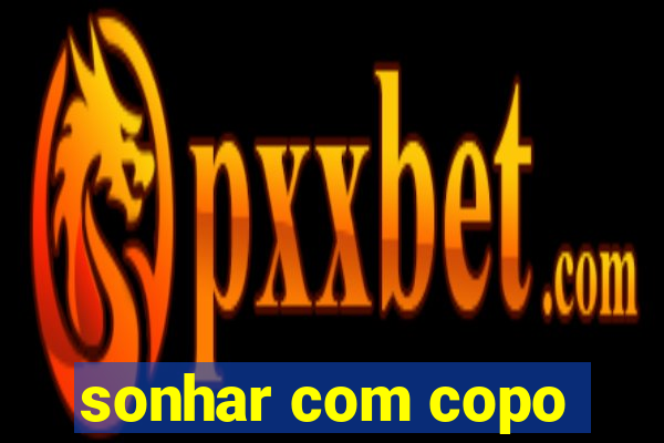 sonhar com copo