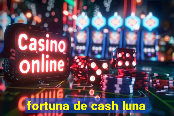 fortuna de cash luna