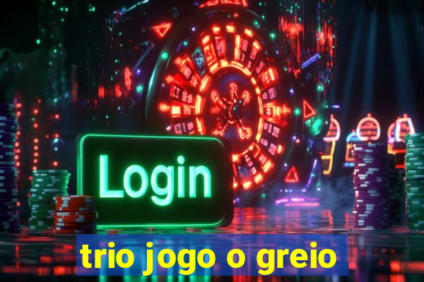 trio jogo o greio