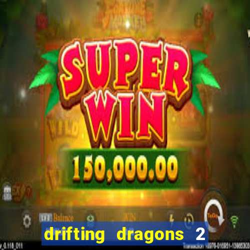 drifting dragons 2 temporada drifting dragons vai ter