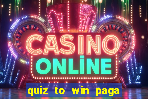 quiz to win paga mesmo quiz paga mesmo