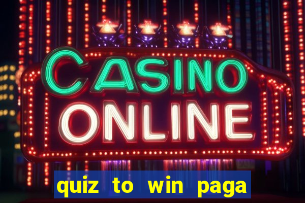 quiz to win paga mesmo quiz paga mesmo