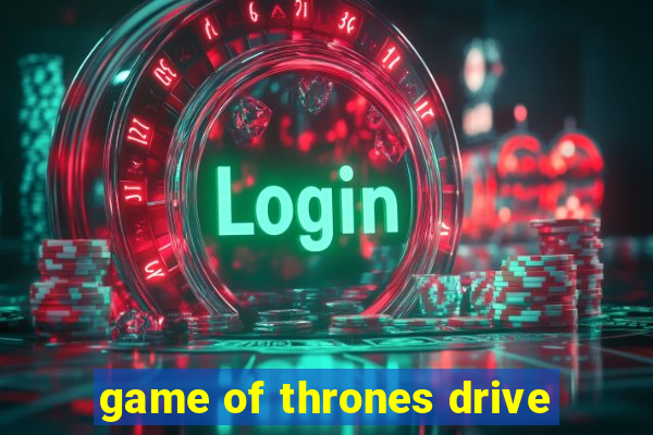 game of thrones drive