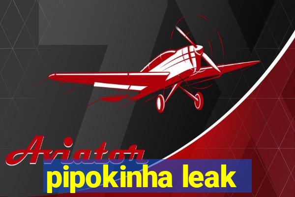 pipokinha leak