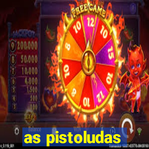 as pistoludas