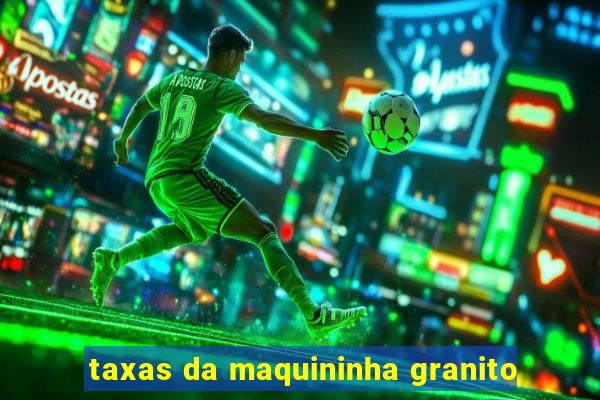 taxas da maquininha granito