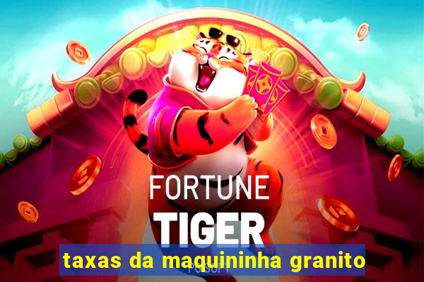 taxas da maquininha granito