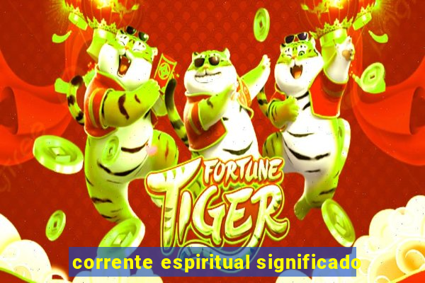 corrente espiritual significado