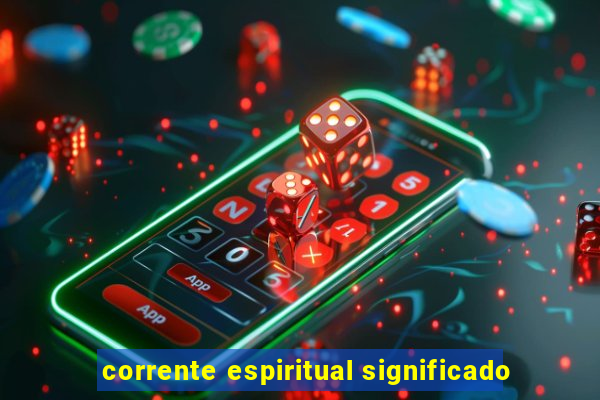 corrente espiritual significado