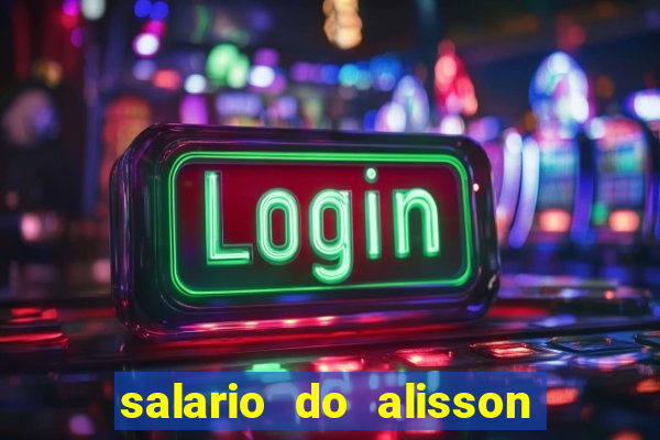 salario do alisson no liverpool