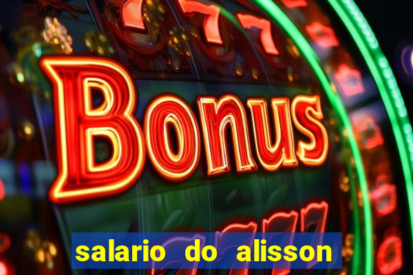 salario do alisson no liverpool