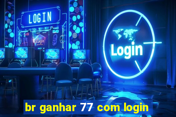 br ganhar 77 com login