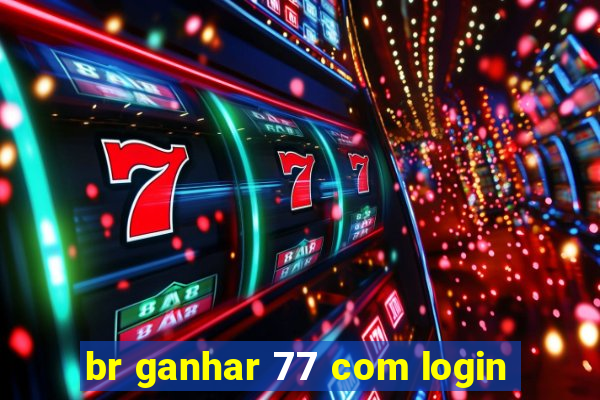 br ganhar 77 com login